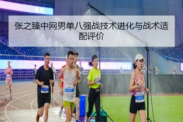 张之臻中网男单八强战技术进化与战术适配评价